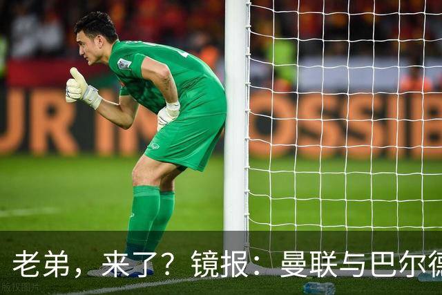 老弟，来了？镜报：曼联与巴尔德经纪人谈判，准备报价4000万欧